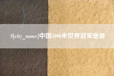 弥勒中国5000米世界冠军是谁