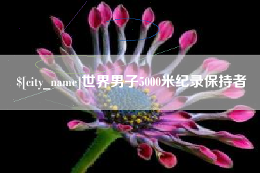 弥勒世界男子5000米纪录保持者