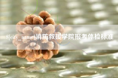 弥勒消防救援学院报考体检标准