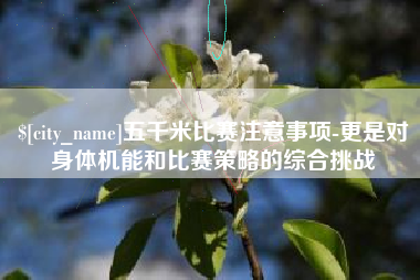 弥勒五千米比赛注意事项-更是对身体机能和比赛策略的综合挑战