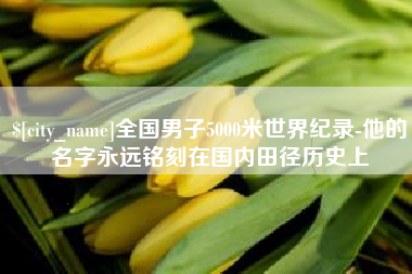 弥勒全国男子5000米世界纪录-他的名字永远铭刻在国内田径历史上