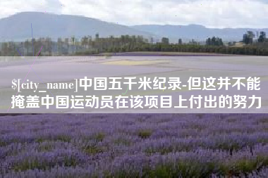 弥勒中国五千米纪录-但这并不能掩盖中国运动员在该项目上付出的努力