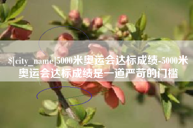 弥勒5000米奥运会达标成绩-5000米奥运会达标成绩是一道严苛的门槛