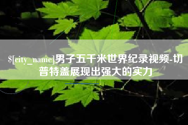 弥勒男子五千米世界纪录视频-切普特盖展现出强大的实力