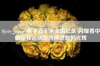 弥勒男子五千米全国纪录-闪耀着中国田径运动员拼搏进取的光辉