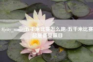 弥勒五千米比赛怎么跑-五千米比赛总是备受瞩目