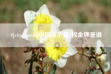 弥勒中国拿下第9枚金牌是谁