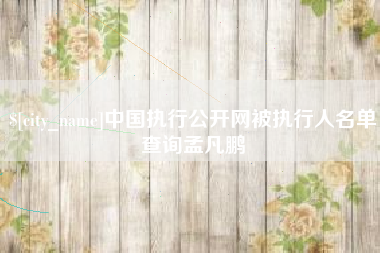弥勒中国执行公开网被执行人名单查询孟凡鹏