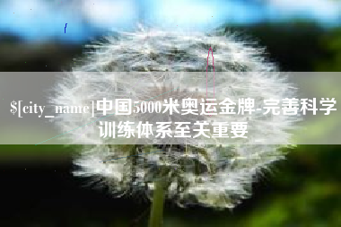 弥勒中国5000米奥运金牌-完善科学训练体系至关重要