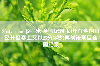 弥勒5000米 全国记录-同年在全国田径分区赛上又以25分56秒5再创该项目全国纪录