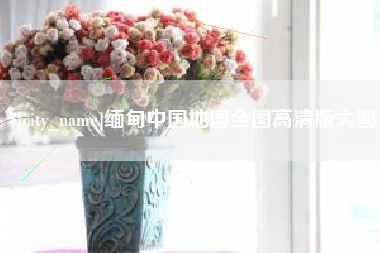弥勒缅甸中国地图全图高清版大图