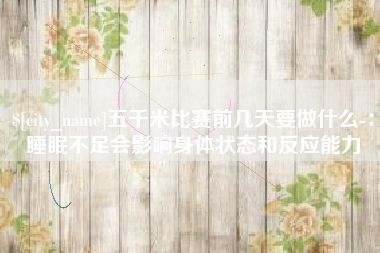 弥勒五千米比赛前几天要做什么-：睡眠不足会影响身体状态和反应能力