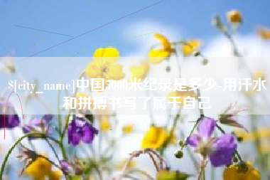 弥勒中国5000米纪录是多少-用汗水和拼搏书写了属于自己