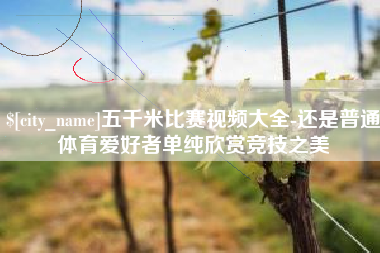 弥勒五千米比赛视频大全-还是普通体育爱好者单纯欣赏竞技之美