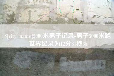 弥勒5000米男子记录-男子5000米跑世界纪录为12分37秒35