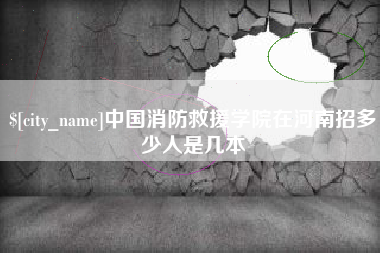弥勒中国消防救援学院在河南招多少人是几本