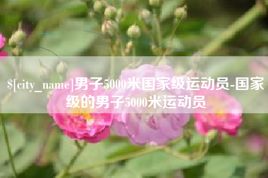 弥勒男子5000米国家级运动员-国家级的男子5000米运动员