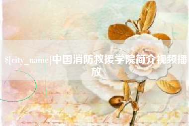 弥勒中国消防救援学院简介视频播放