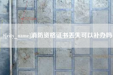 弥勒消防资格证书丢失可以补办吗