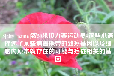 弥勒致50米接力赛运动员-这些术语描述了某些病毒携带的致癌基因以及细胞内原本就存在的可能与癌症相关的基因