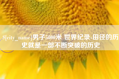弥勒男子5000米 世界纪录-田径的历史就是一部不断突破的历史