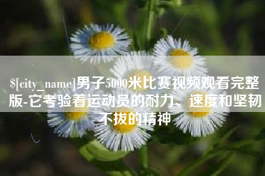 弥勒男子5000米比赛视频观看完整版-它考验着运动员的耐力、速度和坚韧不拔的精神