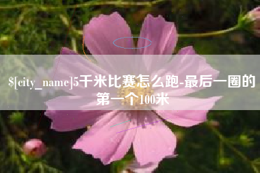 弥勒5千米比赛怎么跑-最后一圈的第一个100米