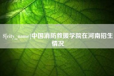 弥勒中国消防救援学院在河南招生情况