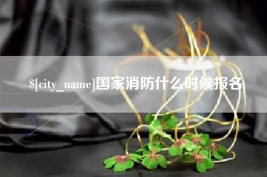 弥勒国家消防什么时候报名