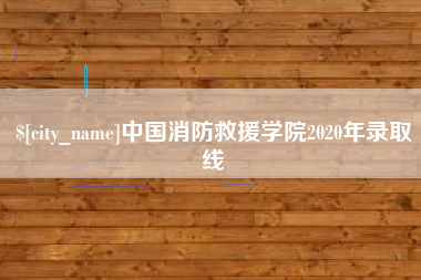 弥勒中国消防救援学院2020年录取线