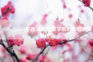弥勒中国消防救援学院的体检要求是什么