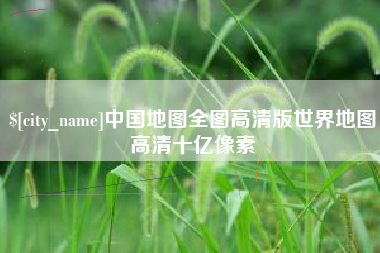 弥勒中国地图全图高清版世界地图高清十亿像素