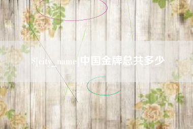 弥勒中国金牌总共多少