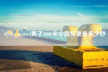 弥勒男子5000米中国纪录是多少秒