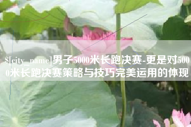 弥勒男子5000米长跑决赛-更是对5000米长跑决赛策略与技巧完美运用的体现