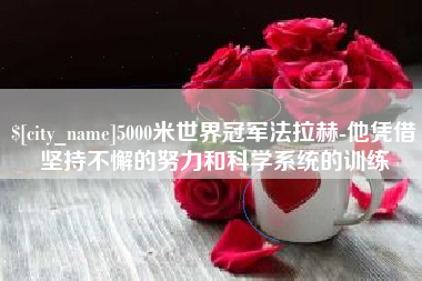 弥勒5000米世界冠军法拉赫-他凭借坚持不懈的努力和科学系统的训练