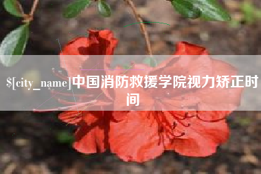 弥勒中国消防救援学院视力矫正时间