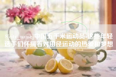 弥勒中国五千米运动员-这些年轻选手们怀揣着对田径运动的热爱和梦想