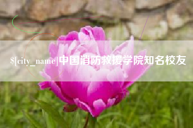 弥勒中国消防救援学院知名校友