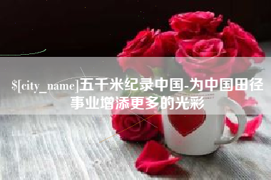 弥勒五千米纪录中国-为中国田径事业增添更多的光彩