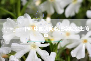 弥勒2021中国消防救援学院招生简章