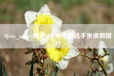 弥勒男子5000米中国选手是谁啊图片
