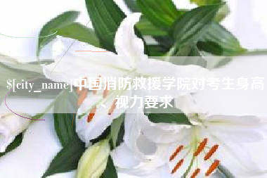 弥勒中国消防救援学院对考生身高、视力要求
