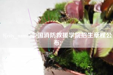 弥勒中国消防救援学院招生章程公布!