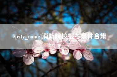 弥勒消防院校报考条件合集